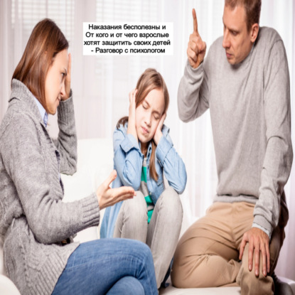 «Наказания бесполезны» или «От кого и от чего взрослые хотят защитить своих детей» - Разговор с психологом