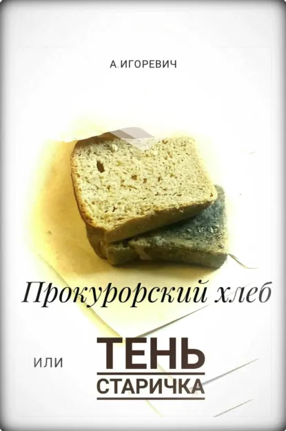 Обложка книги Прокурорский хлеб, или Тень Старичка, Александр Игоревич