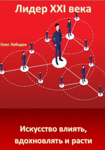 Обложка книги Лидер XXI века: Искусство влиять, вдохновлять и расти, Олег Лебедев