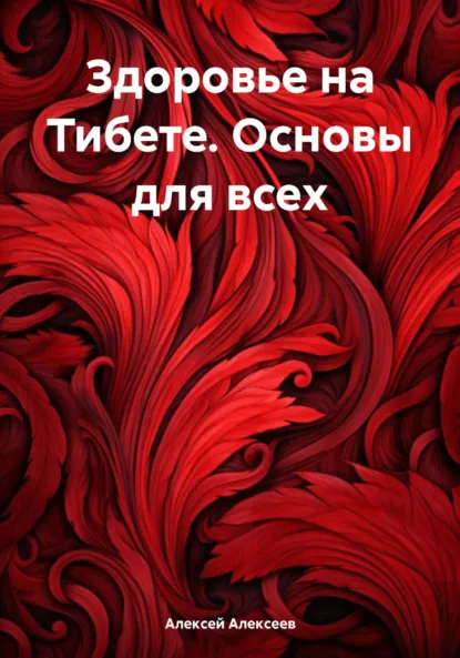 Обложка книги Здоровье на Тибете. Основы для всех, Алексей Алексеев