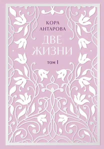 Обложка книги Две жизни. Том I. Части I-II, Конкордия Антарова
