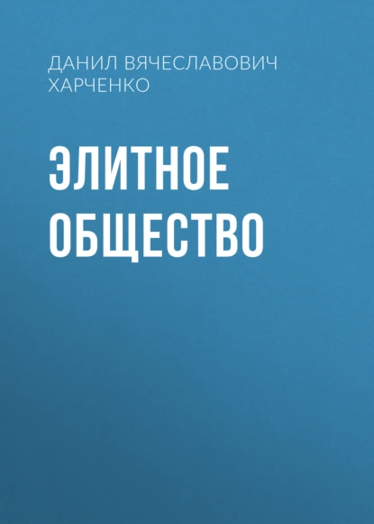 Обложка книги Элитное общество, Данил Вячеславович Харченко