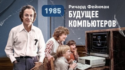 Ричард Фейнман о возможностях и будущем компьютеров, 1985 год (267)