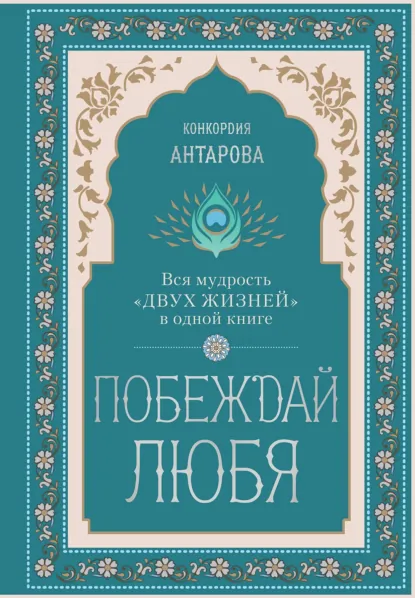 Обложка книги Побеждай любя. Вся мудрость «Двух жизней» в одной книге, Конкордия Антарова