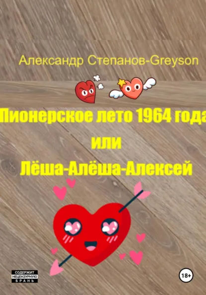 Обложка книги Пионерское лето 1964 года, или Лёша-Алёша-Алексей, Александр Владимирович Степанов (Greyson)