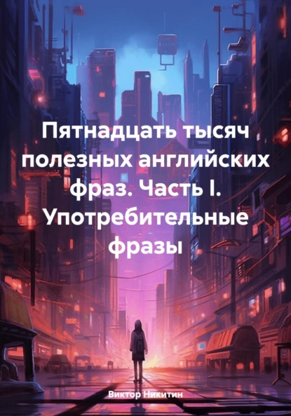 Обложка книги Пятнадцать тысяч полезных английских фраз. Часть I. Употребительные фразы, Виктор Евгеньевич Никитин