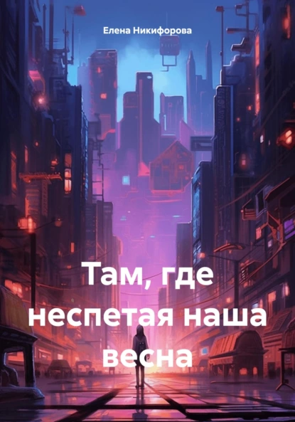 Обложка книги Там, где неспетая наша весна, Елена Никифорова