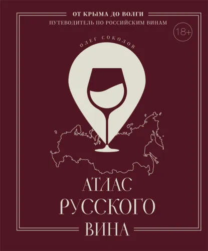 Обложка книги Атлас русского вина. От Крыма до Волги. Путеводитель по российским винам, Олег Соколов