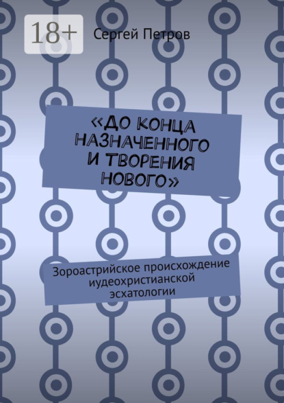 «До конца назначенного и творения нового». Зороастрийское происхождение иудеохристианской эсхатологии
