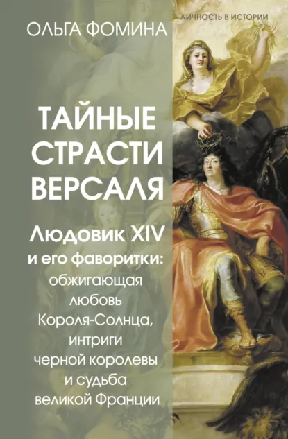 Обложка книги Тайные страсти Версаля. Людовик XIV и его фаворитки: обжигающая любовь Короля-Солнца, интриги черной королевы и судьба великой Франции, Ольга Фомина