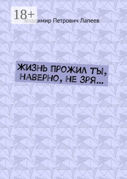 Обложка книги Жизнь прожил ты, наверно, не зря…, Владимир Петрович Лапеев