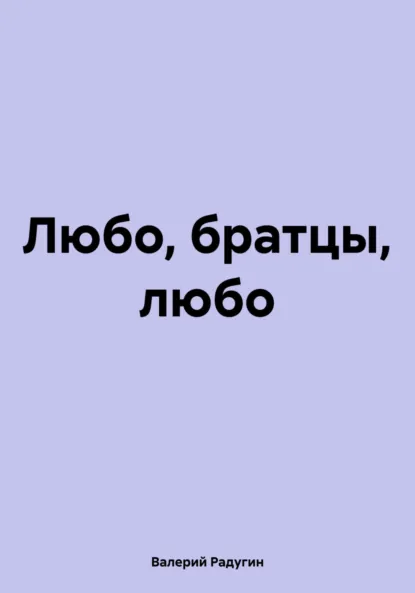 Обложка книги Любо, братцы, любо, Валерий Радугин