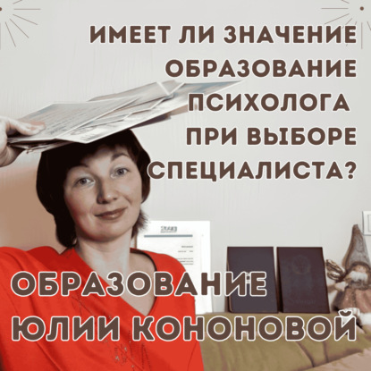 Важно ли образование психолога при выборе специалиста. Образование Юлии Кононовой