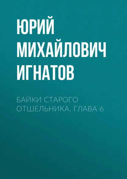 Обложка книги Байки старого отшельника. Глава 6, Юрий Михайлович Игнатов