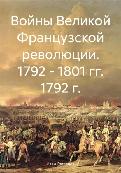 Обложка книги Войны Великой Французской революции. 1792 – 1801 гг. 1792 г., Иван Степанов