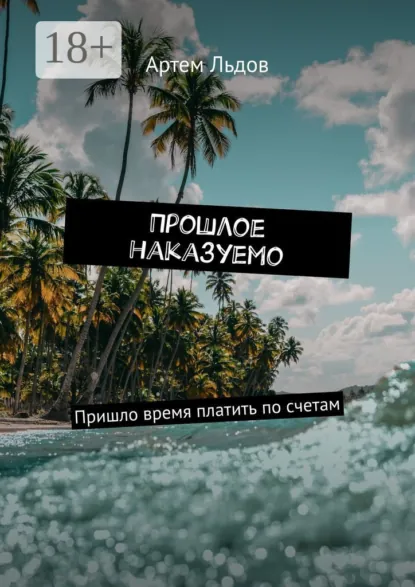 Обложка книги Прошлое наказуемо. Пришло время платить по счетам, Артем Егорович Льдов