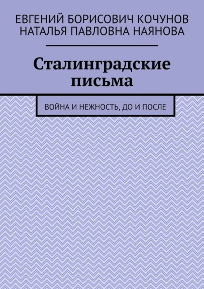 Обложка книги Сталинградские письма. Война и нежность, до и после, Евгений Борисович Кочунов