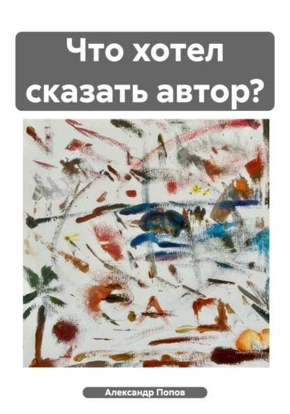 Обложка книги Что хотел сказать автор?, Александр Сергеевич Попов