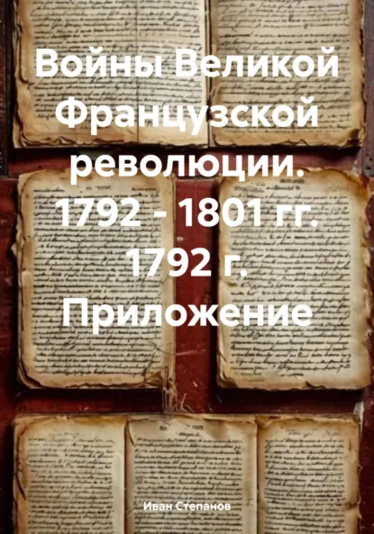 Обложка книги Войны Великой Французской революции. 1792 – 1801 гг. 1792 г. Приложение, Иван Степанов