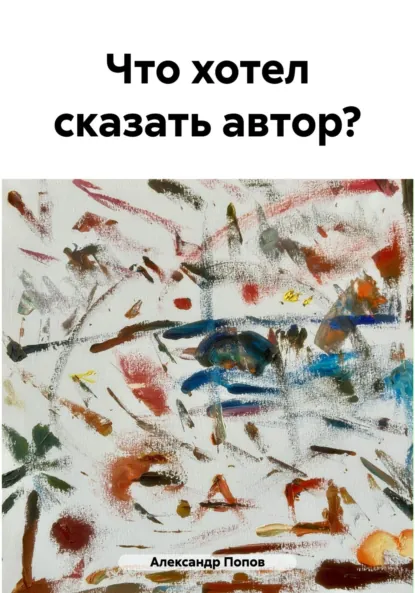 Обложка книги Что хотел сказать автор?, Александр Сергеевич Попов