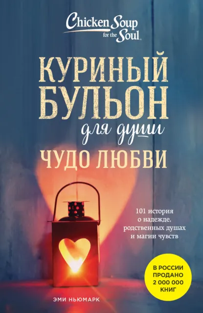 Обложка книги Куриный бульон для души. Чудо любви. 101 история о надежде, родственных душах и магии чувств, Эми Ньюмарк