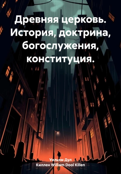 Обложка книги Древняя церковь. История, доктрина, богослужения, конституция, Уильям Дул Киллен William Dool Killen