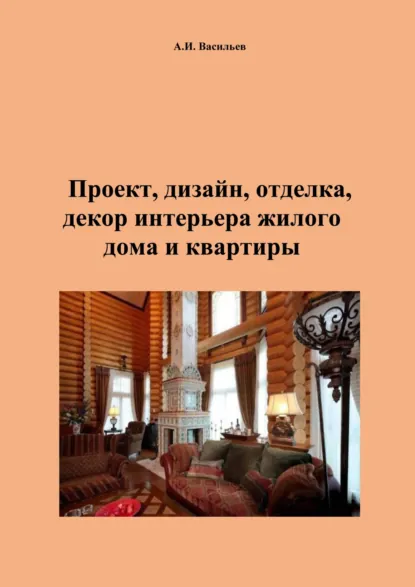 Обложка книги Проект, дизайн, отделка, декор интерьера жилого дома и квартиры, Андрей Васильев