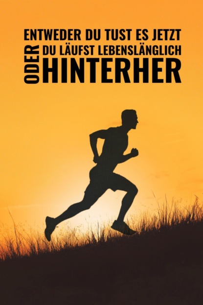 Entweder du tust es jetzt oder du läufst lebenslänglich hinterher