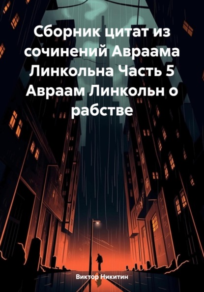 

Сборник цитат из сочинений Авраама Линкольна. Часть 5. Авраам Линкольн о рабстве