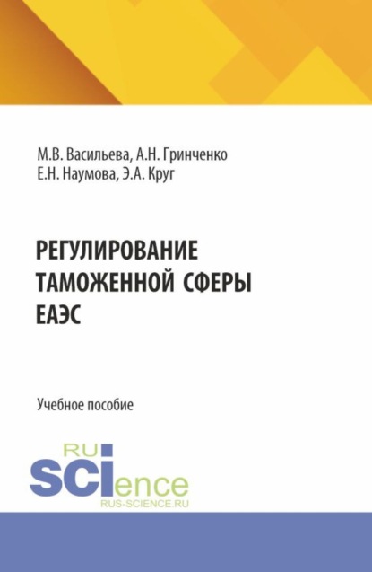 

Регулирование таможенной сферы ЕАЭС. (Бакалавриат, Магистратура, Специалитет). Учебное пособие.