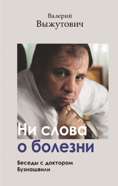 

Ни слова о болезни. Беседы с доктором Бузиашвили
