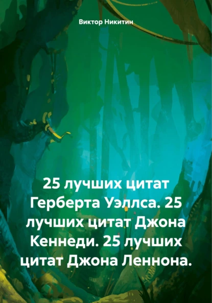 Обложка книги 25 лучших цитат Герберта Уэллса. 25 лучших цитат Джона Кеннеди. 25 лучших цитат Джона Леннона., Виктор Евгеньевич Никитин