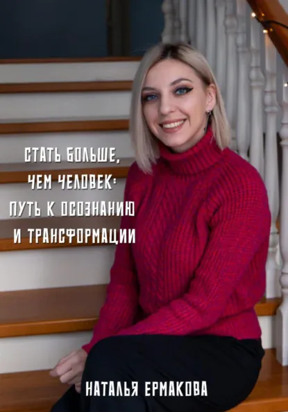 Обложка книги Стать больше, чем человек: Путь к осознанию и трансформации, Наталья Ермакова