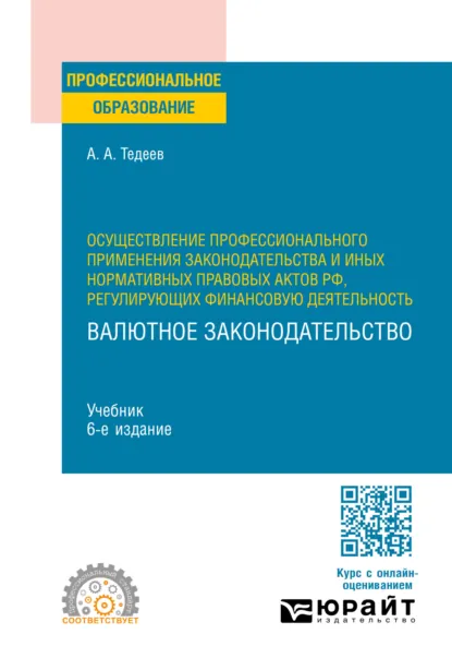 Обложка книги Осуществление профессионального применения законодательства и иных нормативных правовых актов РФ, регулирующих финансовую деятельность. Валютное законодательство 6-е изд., пер. и доп. Учебник для СПО, Астамур Анатольевич Тедеев