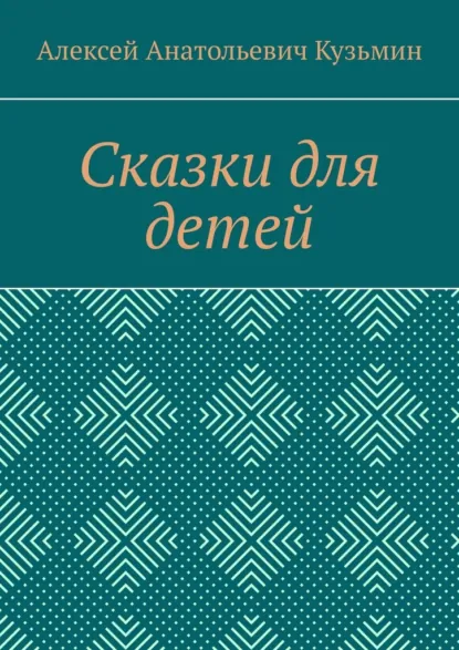 Обложка книги Сказки для детей, Алексей Анатольевич Кузьмин