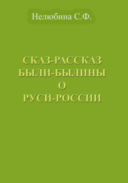 Обложка книги Сказ-Рассказ Были-Былины о Руси-России, Светлана Фёдоровна Нелюбина
