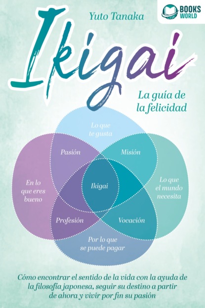 IKIGAI - La guía de la felicidad: Cómo encontrar el sentido de la vida con la ayuda de la filosofía japonesa, seguir su destino a partir de ahora y vivir por fin su pasión