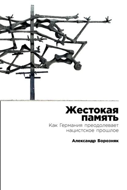 Обложка книги Жестокая память: Как Германия преодолевает нацистское прошлое, Александр Борозняк