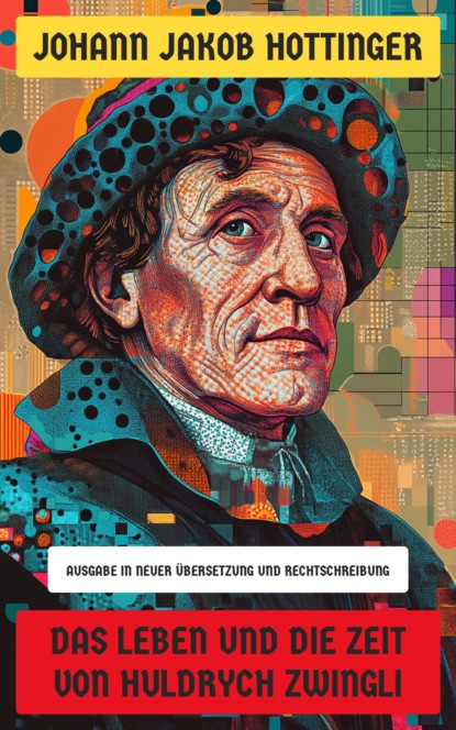 Das Leben und die Zeit von Huldrych Zwingli