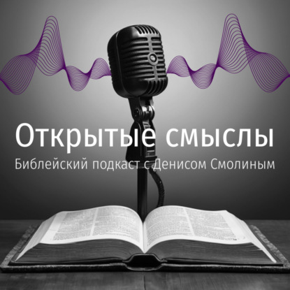 Открытые смыслы. Библейский подкаст с Денисом Смолиным.