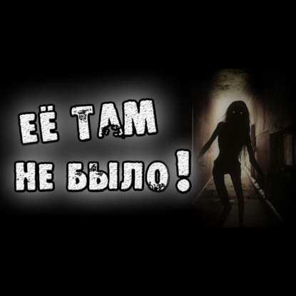 ЕЁ ТАМ НЕ БЫЛО - СТРАШИЛКИ НА НОЧЬ