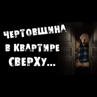 ЧЕРТОВЩИНА В КВАРТИРЕ СВЕРХУ - СТРАШИЛКИ НА НОЧЬ