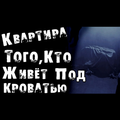 КВАРТИРА ТОГО_ КТО ЖИВЁТ ПОД КРОВАТЬЮ - СТРАШИЛКИ НА НОЧЬ