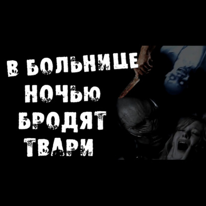В БОЛЬНИЦЕ НОЧЬ БРОДЯТ ТВАРИ - Страшные истории на ночь