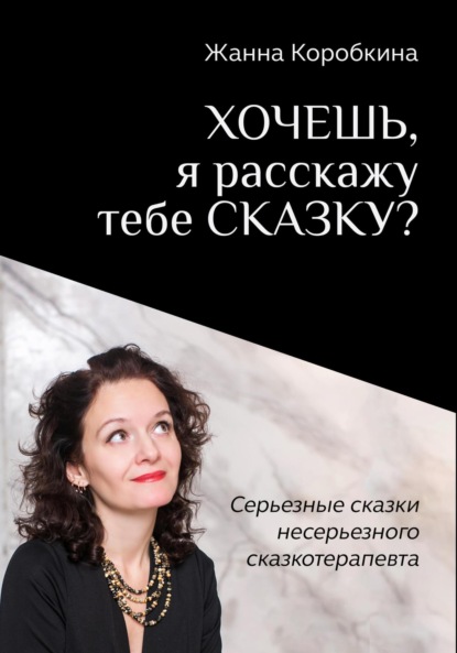 

Хочешь, я расскажу тебе сказку Серьёзные сказки несерьёзного сказкотерапевта