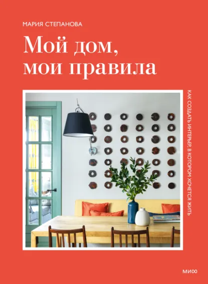 Обложка книги Мой дом, мои правила. Как создать интерьер, в котором хочется жить, Мария Степанова