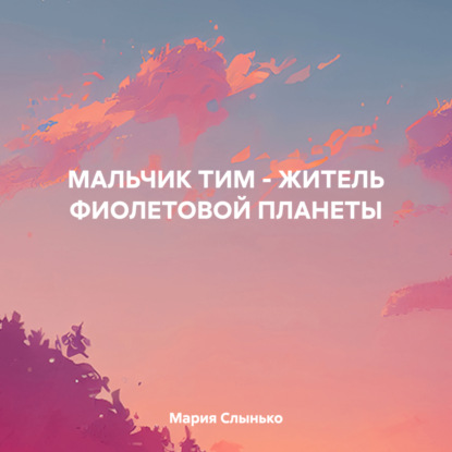 

МАЛЬЧИК ТИМ – ЖИТЕЛЬ ФИОЛЕТОВОЙ ПЛАНЕТЫ