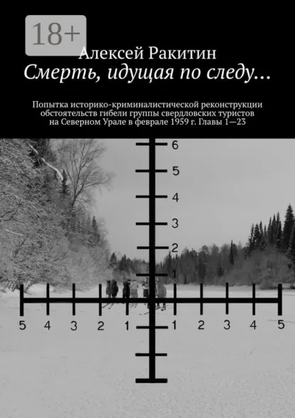 Обложка книги Смерть, идущая по следу… Попытка историко-криминалистической реконструкции обстоятельств гибели группы свердловских туристов на Северном Урале в феврале 1959 г. Главы 1—23, Алексей Ракитин