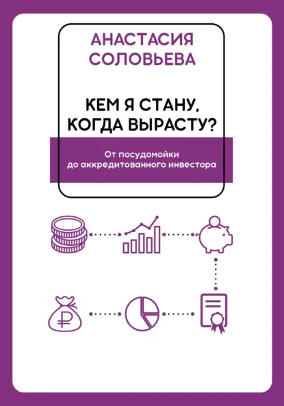 Обложка книги Кем я стану, когда вырасту? От посудомойки до аккредитованного инвестора, Анастасия Александровна Соловьева