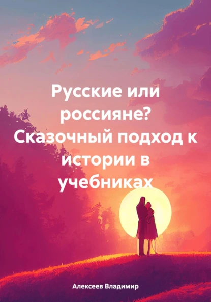 Обложка книги Русские или россияне? Сказочный подход к истории в учебниках, Алексеев Михайлович Владимир
